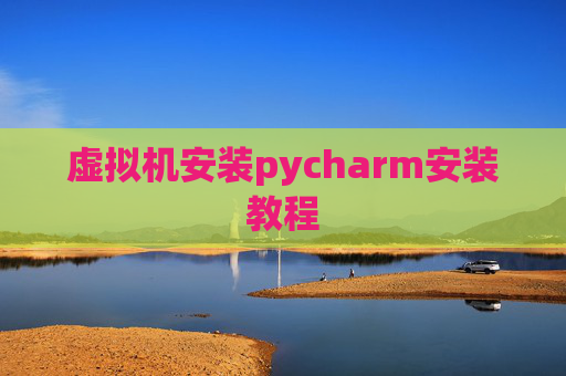 虚拟机安装pycharm安装教程 虚拟机安装pycharm安装教程